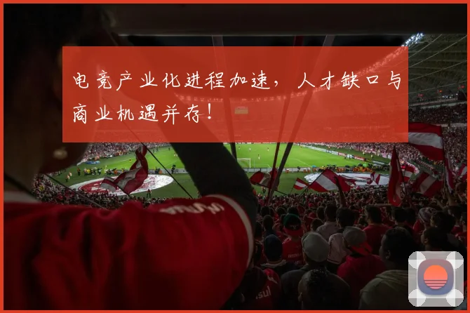 电竞产业化进程加速,人才缺口与商业机遇并存!