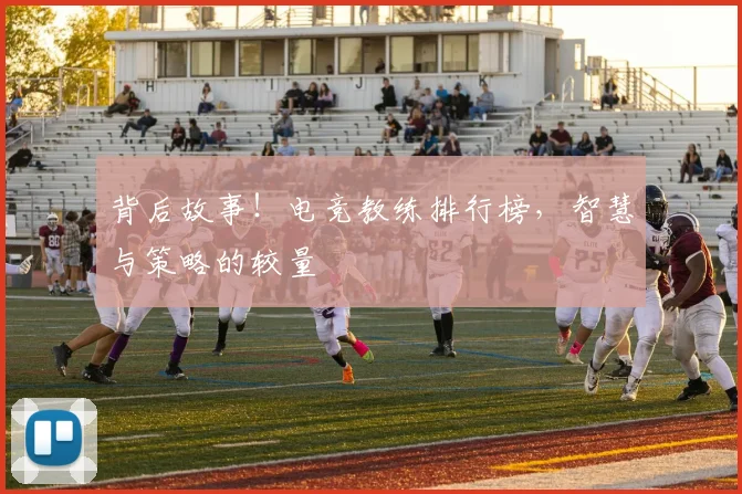 背后故事!电竞教练排行榜,智慧与策略的较量