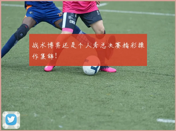 战术博弈还是个人秀总决赛精彩操作集锦!