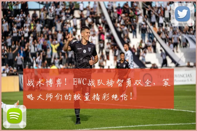 战术博弈!EWC战队榜智勇双全,策略大师们的较量精彩绝伦!