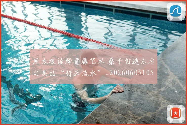用太极诠释葡藤艺术 桑干打造东方之美的“行云流水”_20260605105426