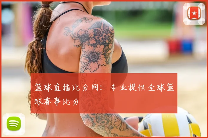 篮球直播比分网：专业提供全球篮球赛事比分