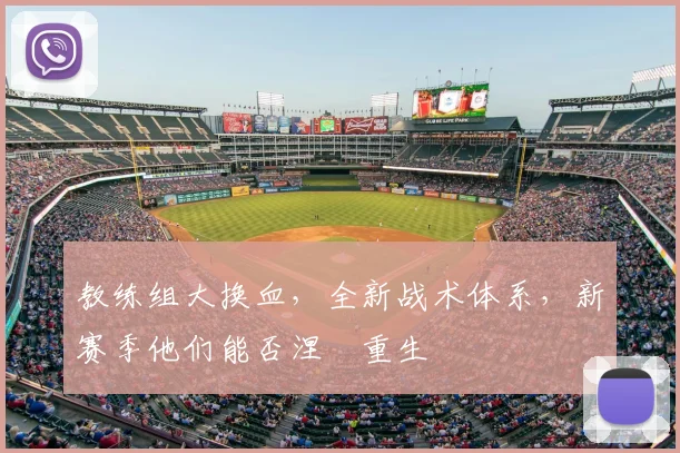 教练组大换血,全新战术体系,新赛季他们能否涅槃重生