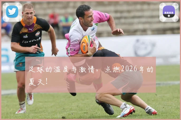 足球的温度与激情，点燃2026年的夏天！
