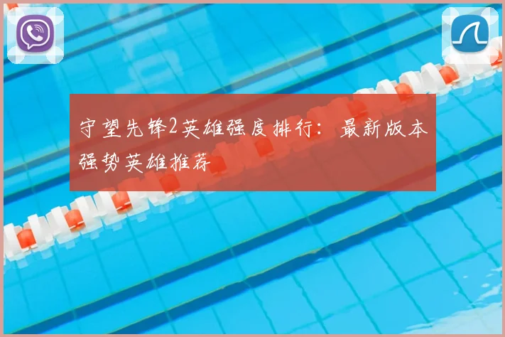 守望先锋2英雄强度排行:最新版本强势英雄推荐