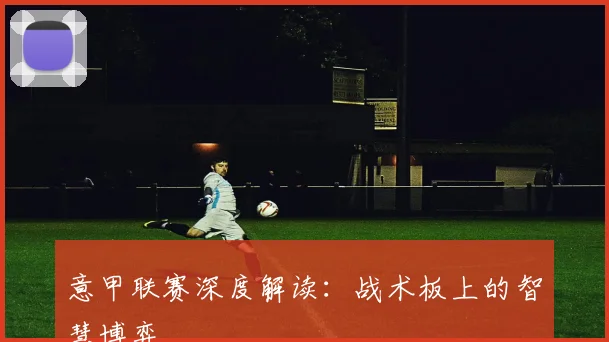 意甲联赛深度解读:战术板上的智慧博弈