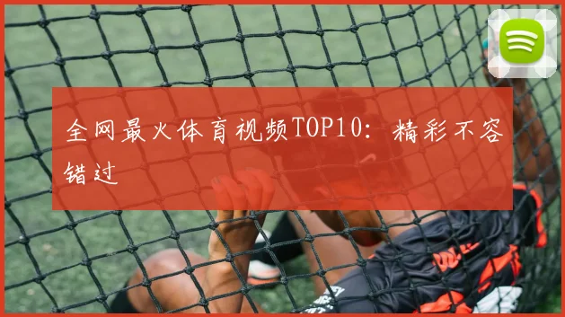 全网最火体育视频TOP10：精彩不容错过