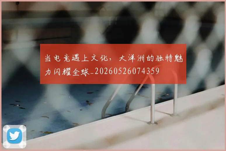 当电竞遇上文化，大洋洲的独特魅力闪耀全球_20260526074359