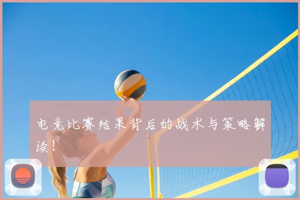 电竞比赛结果背后的战术与策略解读！