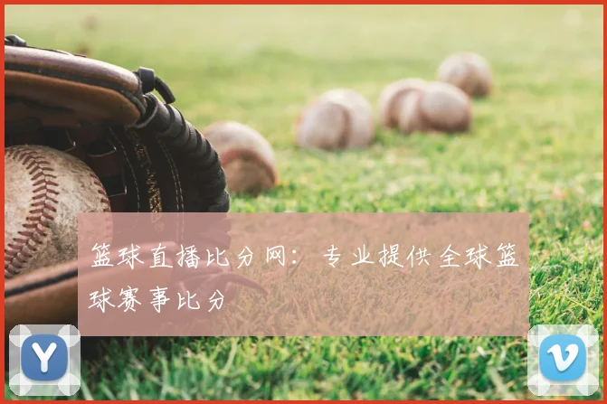 篮球直播比分网:专业提供全球篮球赛事比分