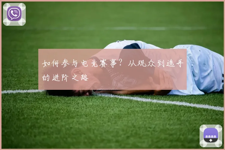 如何参与电竞赛事?从观众到选手的进阶之路