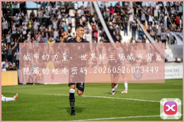 城市的力量,世界杯主场城市背后隐藏的经济密码_20260526073449