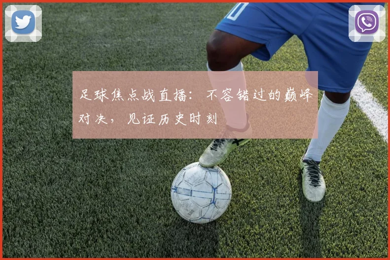 足球焦点战直播:不容错过的巅峰对决,见证历史时刻