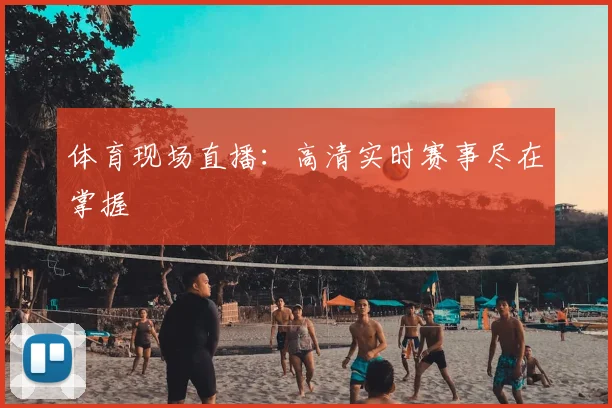 体育现场直播：高清实时赛事尽在掌握