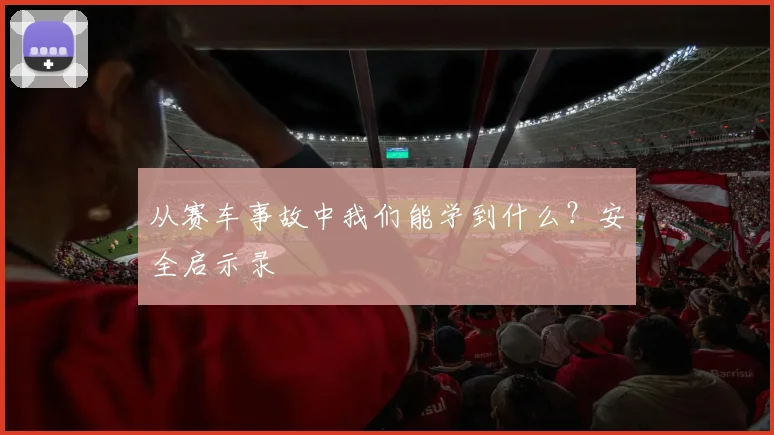 从赛车事故中我们能学到什么？安全启示录