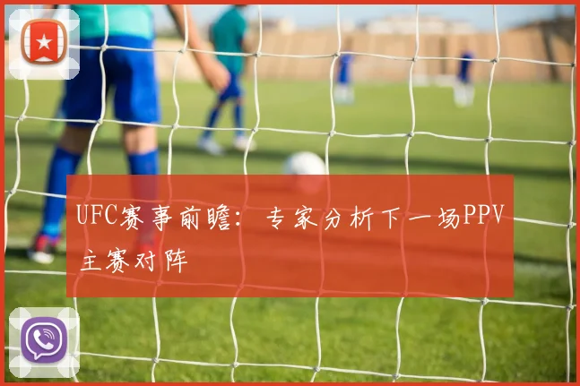 UFC赛事前瞻：专家分析下一场PPV主赛对阵