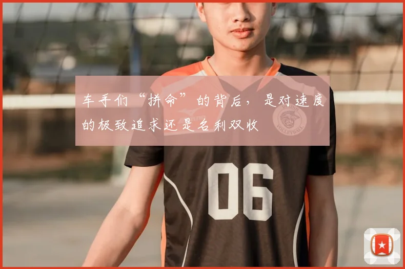 车手们“拼命”的背后,是对速度的极致追求还是名利双收