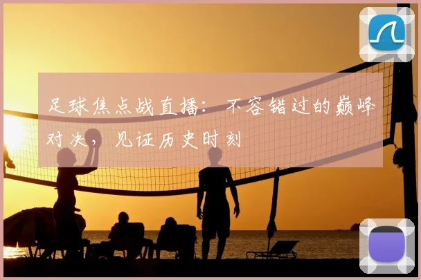 足球焦点战直播:不容错过的巅峰对决,见证历史时刻