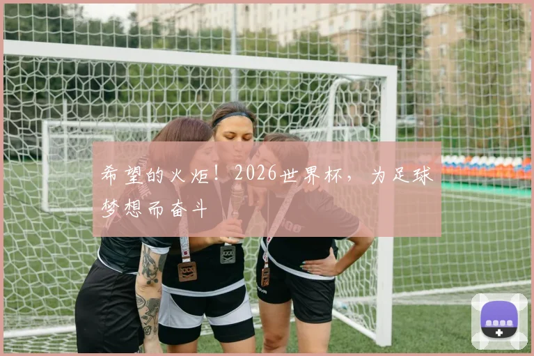 希望的火炬!2026世界杯,为足球梦想而奋斗