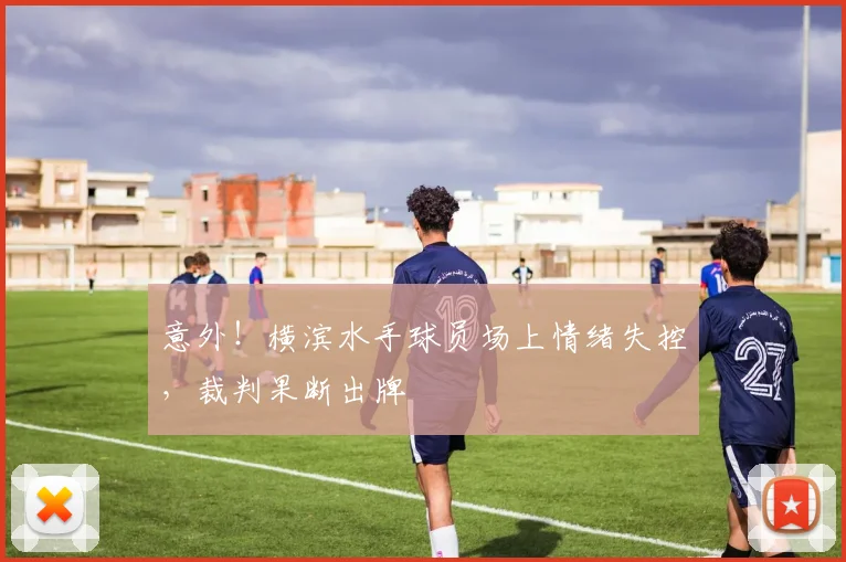 意外！横滨水手球员场上情绪失控，裁判果断出牌