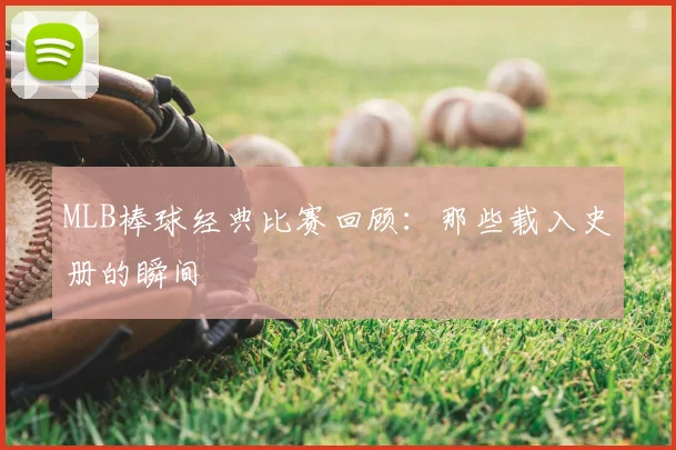 MLB棒球经典比赛回顾：那些载入史册的瞬间