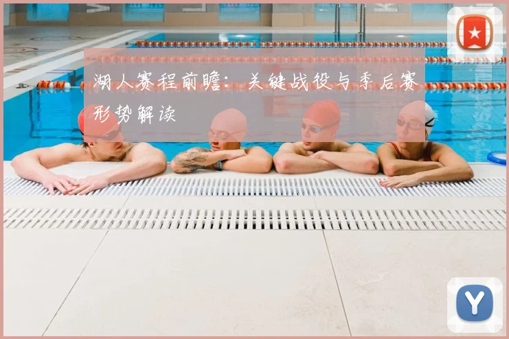 湖人赛程前瞻：关键战役与季后赛形势解读