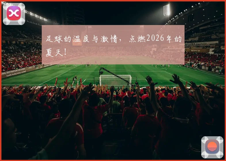 足球的温度与激情，点燃2026年的夏天！