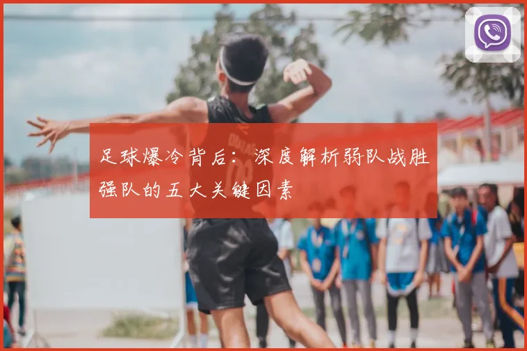 足球爆冷背后:深度解析弱队战胜强队的五大关键因素