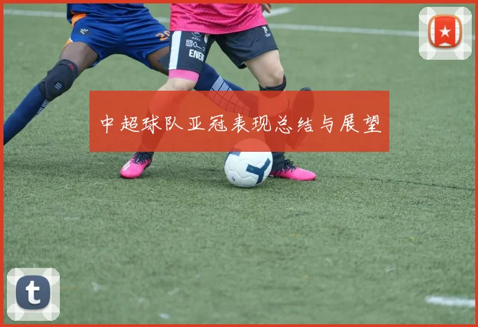 中超球队亚冠表现总结与展望