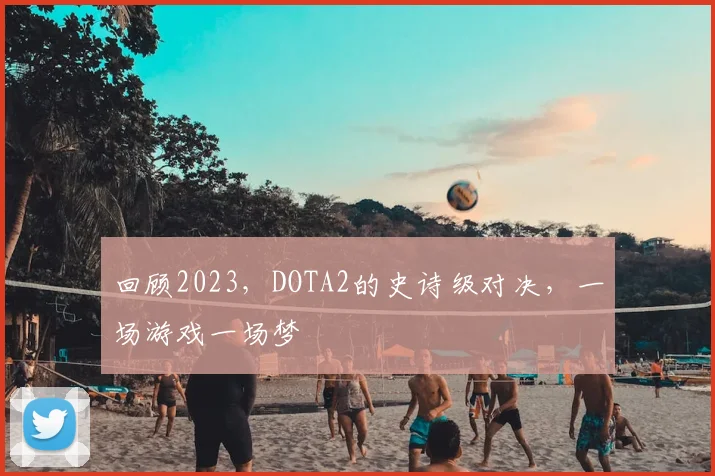 回顾2023，DOTA2的史诗级对决，一场游戏一场梦