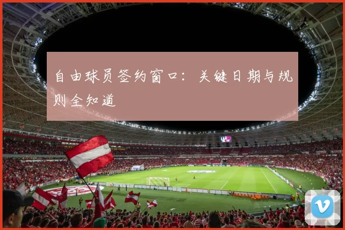 自由球员签约窗口：关键日期与规则全知道