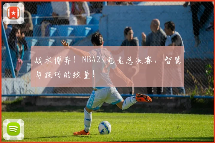 战术博弈!NBA2K电竞总决赛,智慧与技巧的较量!