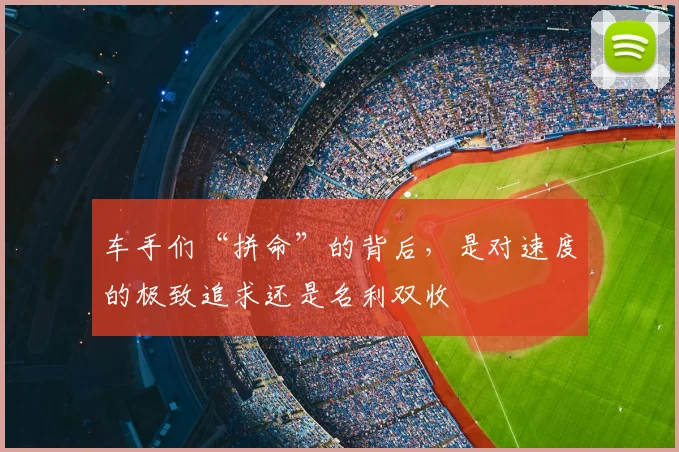 车手们“拼命”的背后,是对速度的极致追求还是名利双收