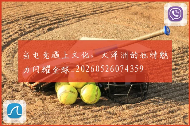 当电竞遇上文化,大洋洲的独特魅力闪耀全球_20260526074359