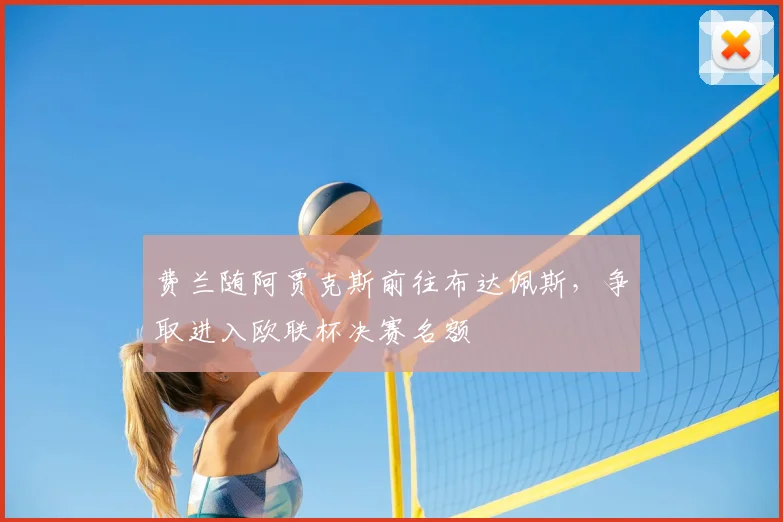 费兰随阿贾克斯前往布达佩斯，争取进入欧联杯决赛名额