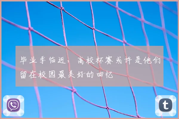 毕业季临近，高校杯赛或许是他们留在校园最美好的回忆