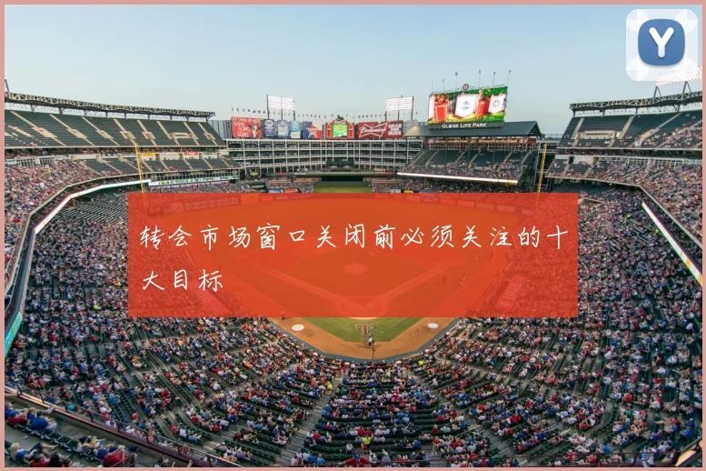 转会市场窗口关闭前必须关注的十大目标