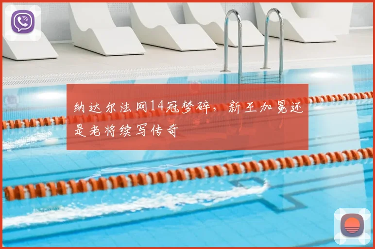 纳达尔法网14冠梦碎，新王加冕还是老将续写传奇