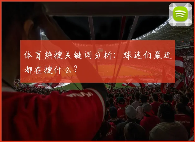 体育热搜关键词分析:球迷们最近都在搜什么?