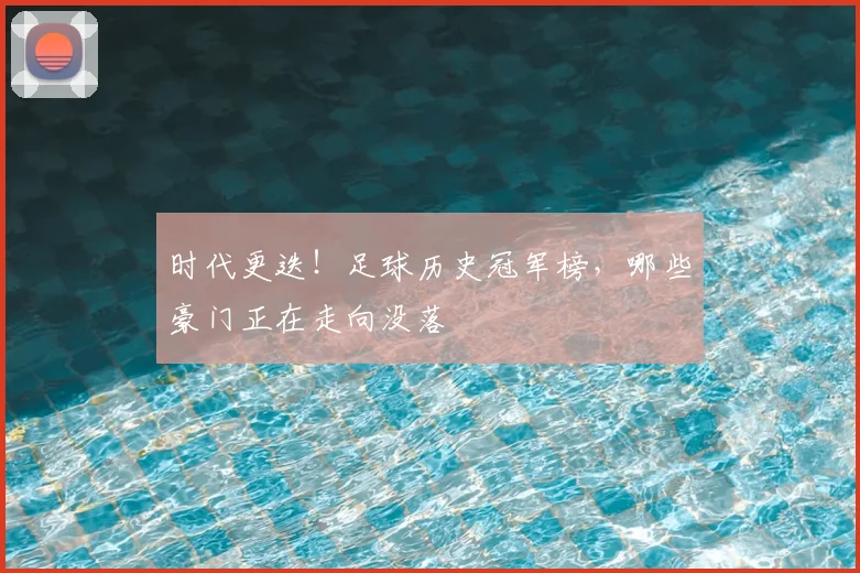 时代更迭!足球历史冠军榜,哪些豪门正在走向没落