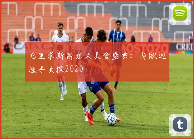 毛里求斯高尔夫美食盛典：与欧巡选手共探2020