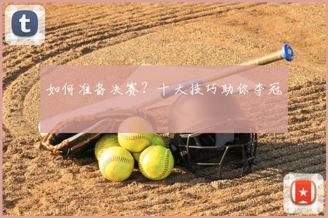 如何准备决赛？十大技巧助你夺冠