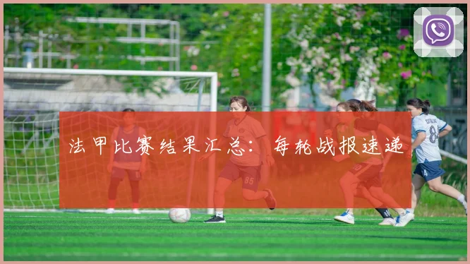 法甲比赛结果汇总：每轮战报速递
