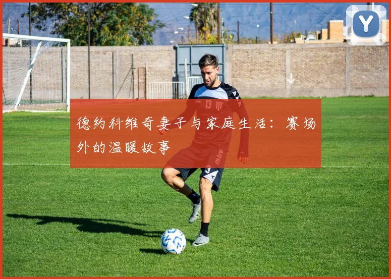 德约科维奇妻子与家庭生活:赛场外的温暖故事