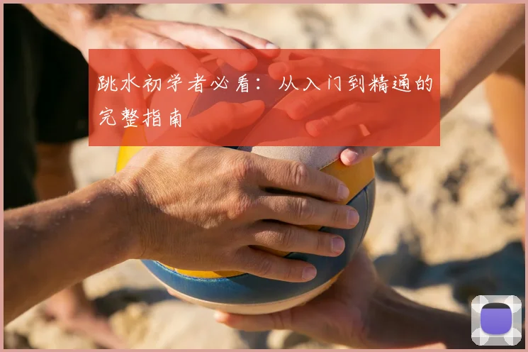 跳水初学者必看：从入门到精通的完整指南