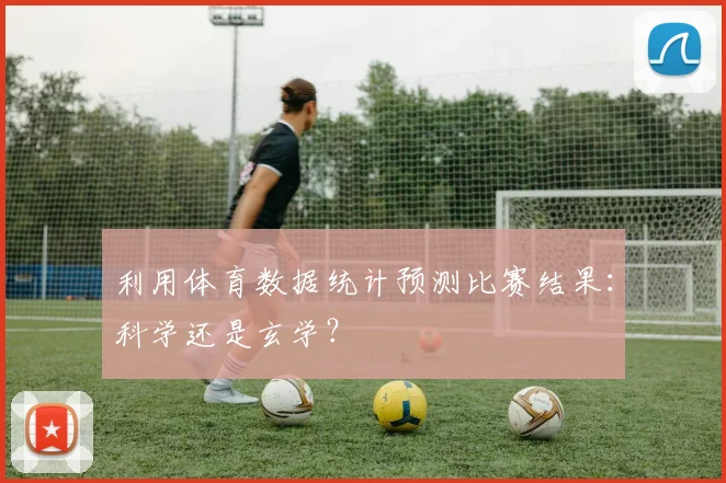 利用体育数据统计预测比赛结果：科学还是玄学？