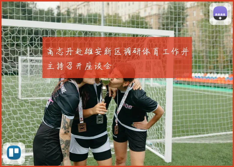 高志丹赴雄安新区调研体育工作并主持召开座谈会