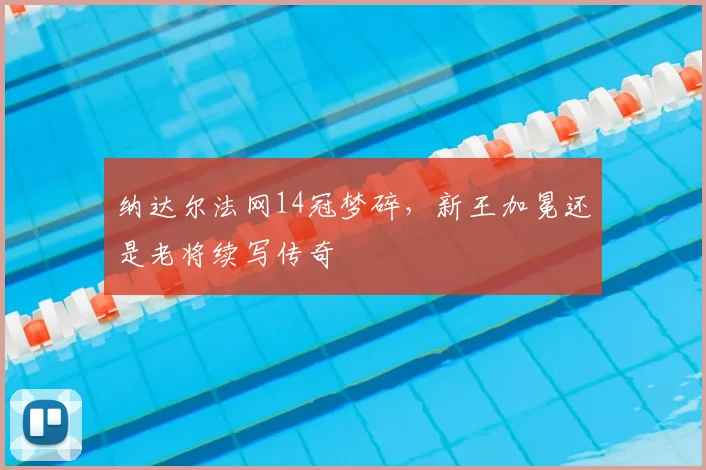 纳达尔法网14冠梦碎,新王加冕还是老将续写传奇