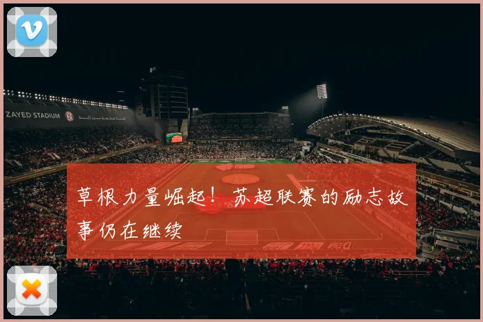 草根力量崛起!苏超联赛的励志故事仍在继续