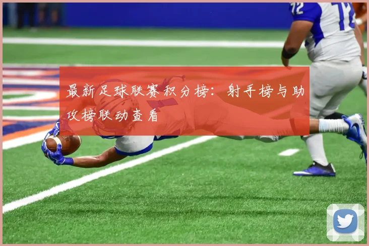 最新足球联赛积分榜：射手榜与助攻榜联动查看